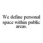 WE DEFINE PERSONAL SPACE WITHIN PUBLIC AREAS.