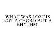 WHAT WAS LOST IS NOT A CHORD BUT A RHYTHM.