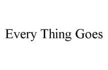 EVERY THING GOES