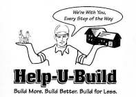 WE'RE WITH YOU, EVERY STEP OF THE WAY HELP-U-BUILD BUILD MORE. BUILD BETTER. BUILD FOR LESS.