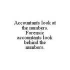 ACCOUNTANTS LOOK AT THE NUMBERS. FORENSIC ACCOUNTANTS LOOK BEHIND THE NUMBERS.