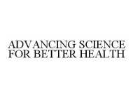 ADVANCING SCIENCE FOR BETTER HEALTH