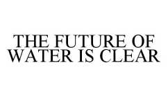 THE FUTURE OF WATER IS CLEAR