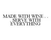 MADE WITH WINE . . . SERVE WITH EVERYTHING