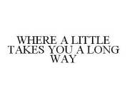 WHERE A LITTLE TAKES YOU A LONG WAY