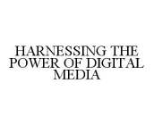 HARNESSING THE POWER OF DIGITAL MEDIA