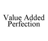 VALUE ADDED PERFECTION