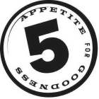 5 APPETITE FOR GOODNESS