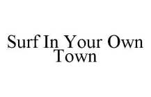 SURF IN YOUR OWN TOWN