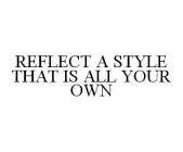 REFLECT A STYLE THAT IS ALL YOUR OWN
