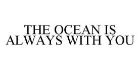 THE OCEAN IS ALWAYS WITH YOU
