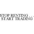 STOP RENTING . . . START TRADING