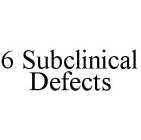 6 SUBCLINICAL DEFECTS