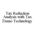 TAX REDUCTION ANALYSIS WITH TAX DEMO TECHNOLOGY