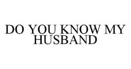 DO YOU KNOW MY HUSBAND
