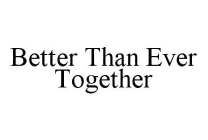 BETTER THAN EVER TOGETHER