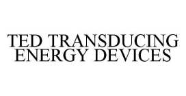TED TRANSDUCING ENERGY DEVICES