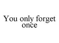YOU ONLY FORGET ONCE