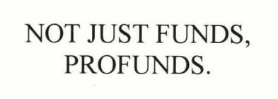 NOT JUST FUNDS, PROFUNDS.