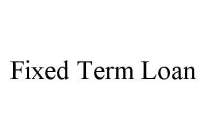 FIXED TERM LOAN