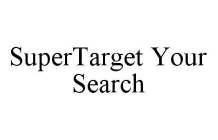SUPERTARGET YOUR SEARCH