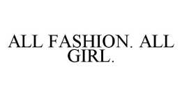 ALL FASHION. ALL GIRL.