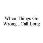 WHEN THINGS GO WRONG...CALL LONG