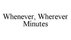 WHENEVER, WHEREVER MINUTES