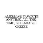 AMERICA'S FAVORITE ANYTIME, ALL-THE-TIME, SPREADABLE CHEESE