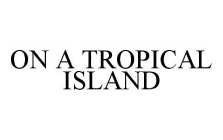 ON A TROPICAL ISLAND
