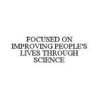 FOCUSED ON IMPROVING PEOPLE'S LIVES THROUGH SCIENCE
