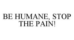 BE HUMANE, STOP THE PAIN!