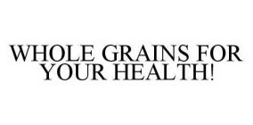 WHOLE GRAINS FOR YOUR HEALTH!