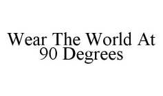 WEAR THE WORLD AT 90 DEGREES