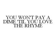YOU WON'T PAY A DIME 'TIL YOU LOVE THE RHYME