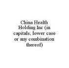 CHINA HEALTH HOLDING INC (IN CAPITALS, LOWER CASE OR ANY COMBINATION THEREOF)