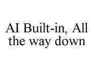 AI BUILT-IN, ALL THE WAY DOWN