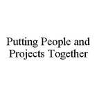 PUTTING PEOPLE AND PROJECTS TOGETHER