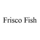 FRISCO FISH