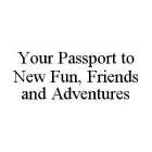 YOUR PASSPORT TO NEW FUN, FRIENDS AND ADVENTURES