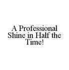A PROFESSIONAL SHINE IN HALF THE TIME!