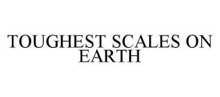 TOUGHEST SCALES ON EARTH