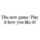 THE NEW GAME: PLAY IT HOW YOU LIKE IT!