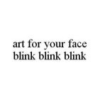 ART FOR YOUR FACE BLINK BLINK BLINK