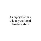 AS ENJOYABLE AS A TRIP TO YOUR LOCAL FURNITURE STORE