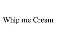 WHIP ME CREAM