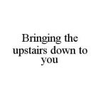 BRINGING THE UPSTAIRS DOWN TO YOU