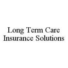 LONG TERM CARE INSURANCE SOLUTIONS