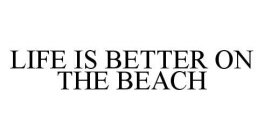 LIFE IS BETTER ON THE BEACH