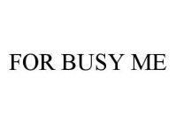 FOR BUSY ME